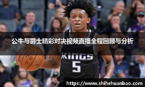 公牛与爵士精彩对决视频直播全程回顾与分析